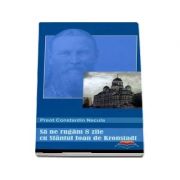 Sa ne rugam 8 zile cu Sfantul Ioan de Kronstadt - Constantin Necula