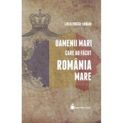 Oamenii mari care au facut Romania Mare - Lucia Hossu-Longin