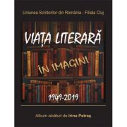 Uniunea Scriitorilor din Romania, Filiala Cluj. Viata literara in imagini. 1949-2019 - Irina Petras