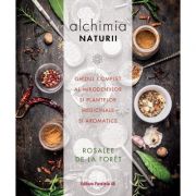 Alchimia naturii. Ghidul complet al mirodeniilor și plantelor medicinale și aromatice - Rosalee de la Foret