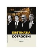 Destinatia Cotroceni. Alegerile prezidentiale in Romania 1990-2014 - Marius Muresan