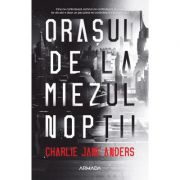 Orasul de la miezul noptii - Charlie Jane Anders