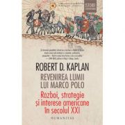 Revenirea lumii lui Marco Polo. Razboi, strategie si interese americane in secolul XXI - Robert D. Kaplan