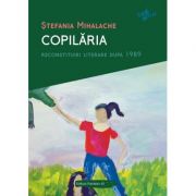 Copilaria. Reconstituiri literare dupa 1989 - Stefania Mihalache