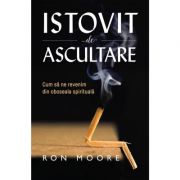 Istovit de ascultare. Cum sa ne revenim din oboseala spirituala - Ron Moore