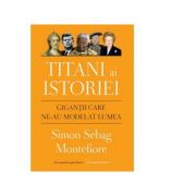 Titani ai istoriei. Gigantii care ne-au modelat lumea - Simon Sebag Montefiore