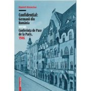 Confidential. Germanii din Romania versus Conferinta de Pace de la Paris, 1946 - Daniel Hrenciuc
