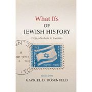 What Ifs of Jewish History: From Abraham to Zionism - Gavriel D. Rosenfeld