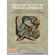Making Sense of Public Opinion: American Discourses about Immigration and Social Programs - Claudia Strauss