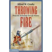 Throwing Fire: Projectile Technology through History - Alfred W. Crosby