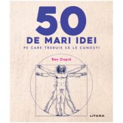 50 de mari idei pe care trebuie sa le cunosti - Ben Dupre