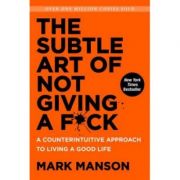 The Subtle Art of Not Giving A F*Ck: A Counterintuitive Approach to Living a Good Life, Mark Manson
