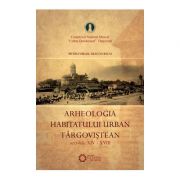 Arheologia habitatului urban targovistean. Secolele XIV-XVIII - Virgil Diaconescu