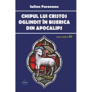 Chipul lui Cristos oglindit in Biserica din Apocalips. Idei despre ecleziologia Apocalipsului si cristologia Evangheliilor - Iulian Faraoanu