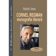 Cornel Regman. Monografie literara - Nadia Vesa