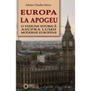 Europa la apogeu. O viziune istorica asupra lumii moderne europene - Adrian Claudiu Stoica