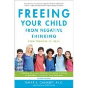 Freeing Your Child from Negative Thinking: Powerful, Practical Strategies to Build a Lifetime of Resilience, Flexibility, and Happiness - Tamar Chansk