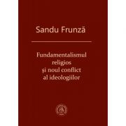 Fundamentalismul religios si noul conflict al ideologiilor - Sandu Frunza