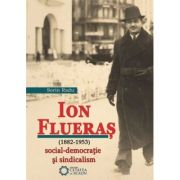 Ion Flueras (1882-1953). Social-democratie si sindicalism - Sorin Radu