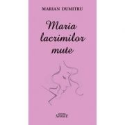 Maria lacrimilor mute - Marian Dumitru