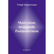 Modernism. Avangarda. Postmodernism - Virgil Soptereanu