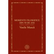 Momente filosofice din 50 de ani - Vasile Musca
