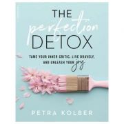 The Perfection Detox: Tame Your Inner Critic, Live Bravely, and Unleash Your Joy - Petra Kolber