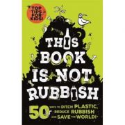 This Book is not Rubbish: 50 Ways to Ditch Plastic, Reduce Rubbish and Save the World! - Isabel Thomas