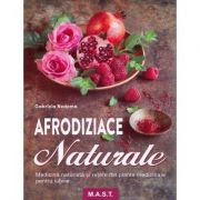 Afrodiziace naturale. Medicina naturista si retete din plante medicinale pentru iubire - Gabriela Nedoma