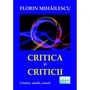 Critica si criticii. Cronici, studii, eseuri - Florin Mihailescu