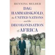 Dag Hammarskjoeld, the United Nations, and the Decolonisatio - Henning Melber
