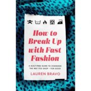 How To Break Up With Fast Fashion: A guilt-free guide to changing the way you shop - for good - Lauren Bravo