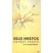 Iisus Hristos, curajul nostru - Constantin Necula