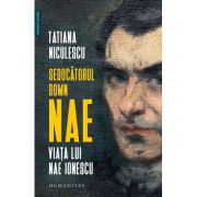 Seducatorul domn Nae. Viata lui Nae Ionescu - Tatiana Niculescu