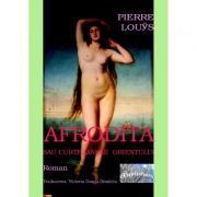 Afrodita sau curtezanele Orientului - Pierre Louys