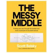 The Messy Middle. Finding Your Way Through the Hardest and Most Crucial Part of Any Bold Venture - Scott Belsky