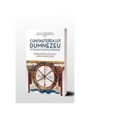 Cunoasterea lui Dumnezeu in Teologia Dogmatica Ortodoxa. Premise spiritual-eclesiale si provocari actuale - Vasile Cristescu, Nathanael Neacsu