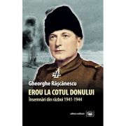 Erou la Cotul Donului. Insemnari din razboi (1941-1944) - Gheorghe Rascanescu