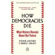 How Democracies Die. What History Reveals About Our Future - Steven Levitsky, Daniel Ziblatt