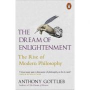 The Dream of Enlightenment. The Rise of Modern Philosophy - Anthony Gottlieb