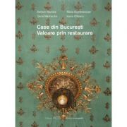 Case din Bucuresti. Valoare prin restaurare - Serban Sturdza, Maria Dumbravician, Oana Marinache, Ioana Olteanu