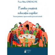 Familia crestina si educatia copiilor. Izvoare patristice, repere morale si provocari actuale - Pr. Mihai Iordache