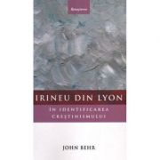 Irineu din Lyon in identificarea crestinismului - John Behr