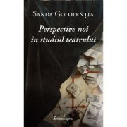 Perspective noi in studiul teatrului - Sanda Golopentia