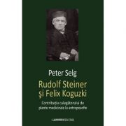 Rudolf Steiner si Felix Koguzki. Contributia culegatorului de plante medicinale la antroposofie - Peter Selg