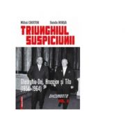 Triunghiul Suspiciunii. Gheorghiu-Dej, Hrusciov si Tito (1954-1964). Vol. II - Mihai Croitor, Sanda Borsa