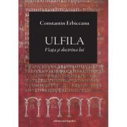 Ulfila. Viata si doctrina lui - Constantin Erbiceanu