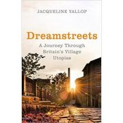 Dreamstreets. A Journey Through Britain's Village Utopias - Jacqueline Yallop