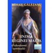 Inima Reginei Maria - Mihail Galatanu