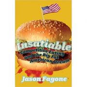 Insatiable. Competitive Eating and the Big Fat American Dream - Jason Fagone